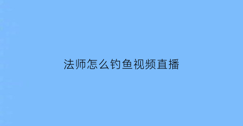 法师怎么钓鱼视频直播(法师钓鱼竿)