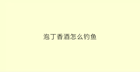 泡丁香酒怎么钓鱼(丁香泡酒钓什么鱼好)