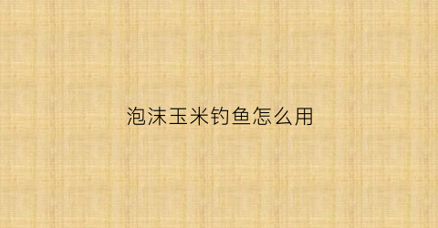 泡沫玉米钓鱼怎么用
