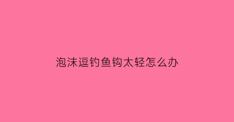 “泡沫逗钓鱼钩太轻怎么办(泡沫逗钓用什么钩)