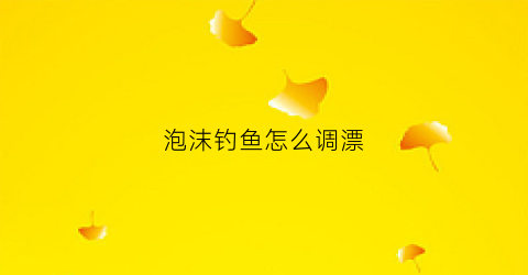 泡沫钓鱼怎么调漂(泡沫钓鱼怎么钓)