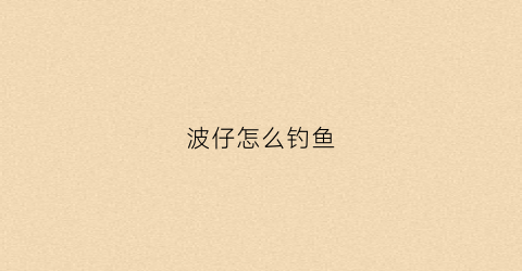 波仔怎么钓鱼(海钓波仔钓鱼浮漂安装方法)