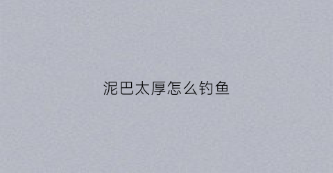 泥巴太厚怎么钓鱼(泥底怎么钓鱼)