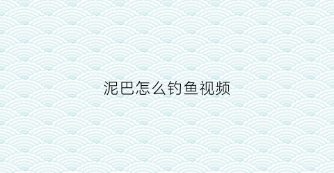 泥巴怎么钓鱼视频