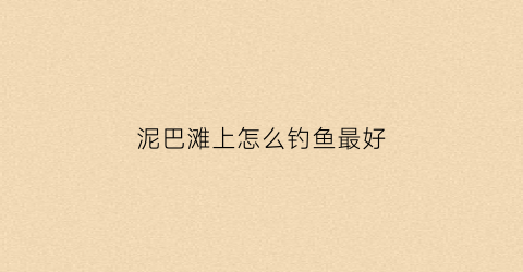 泥巴滩上怎么钓鱼最好(滩涂泥巴)