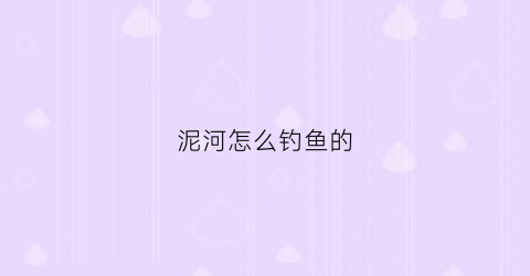 泥河怎么钓鱼的(泥河在哪)