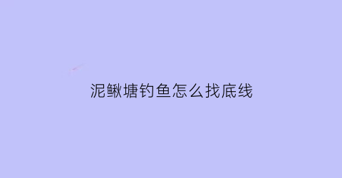 “泥鳅塘钓鱼怎么找底线(泥鳅塘钓鱼怎么找底线的)