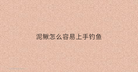泥鳅怎么容易上手钓鱼(用泥鳅怎么钓鱼主钓什么鱼)