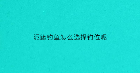 泥鳅钓鱼怎么选择钓位呢(泥鳅钓鱼怎么选择钓位呢图解)