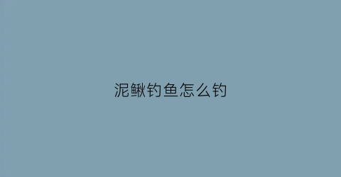 泥鳅钓鱼怎么钓(如何用泥鳅钓鱼的技巧和方法)