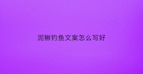 泥鳅钓鱼文案怎么写好(钓鱼的泥鳅)
