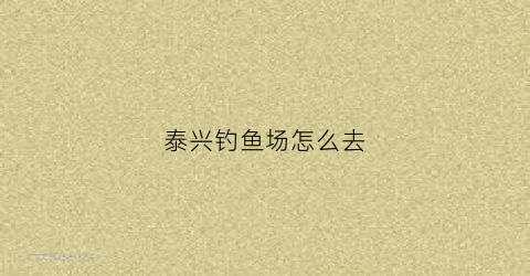 泰兴钓鱼场怎么去