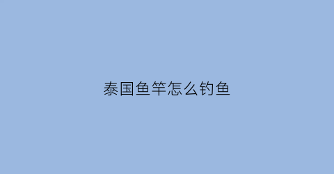 “泰国鱼竿怎么钓鱼(野钓泰国鲮技巧和用饵)