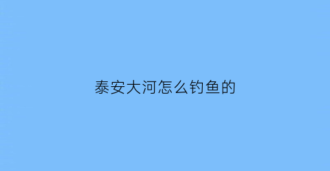泰安大河怎么钓鱼的