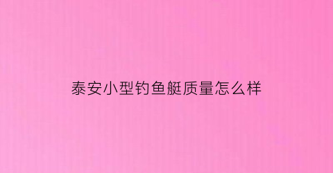 泰安小型钓鱼艇质量怎么样(泰安小型钓鱼艇质量怎么样呀)