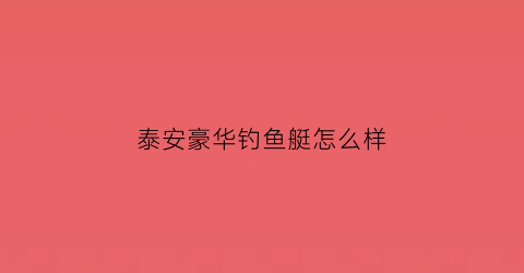 泰安豪华钓鱼艇怎么样(泰安渔具)
