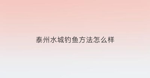 泰州水城钓鱼方法怎么样(泰州水库钓鱼)