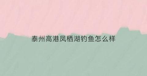 泰州高港凤栖湖钓鱼怎么样