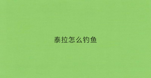 泰拉怎么钓鱼(泰拉钓鱼技巧)