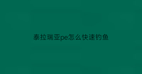 “泰拉瑞亚pe怎么快速钓鱼(泰拉瑞亚pc钓鱼掉落大全)