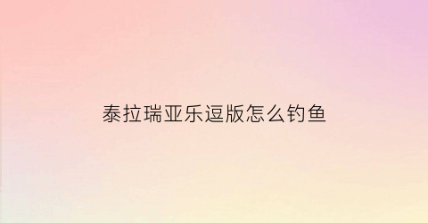 泰拉瑞亚乐逗版怎么钓鱼