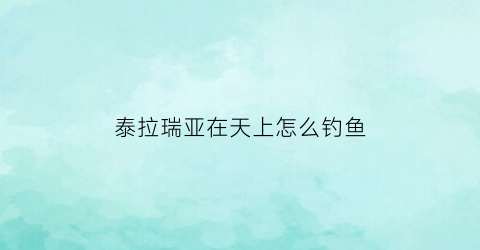 “泰拉瑞亚在天上怎么钓鱼(泰拉瑞亚天空钓鱼)