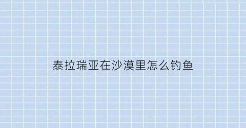 泰拉瑞亚在沙漠里怎么钓鱼