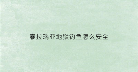 泰拉瑞亚地狱钓鱼怎么安全(泰拉瑞亚地狱钓鱼有什么条件)
