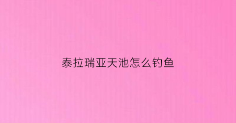 泰拉瑞亚天池怎么钓鱼(泰拉瑞亚天鱼怎么抓)
