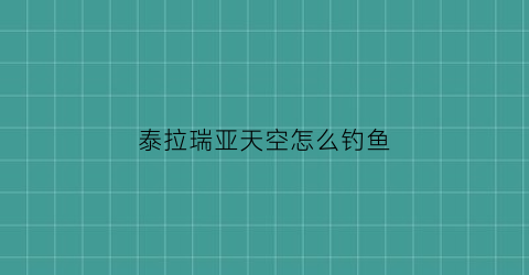 “泰拉瑞亚天空怎么钓鱼(泰拉瑞亚天空钓鱼池高度)