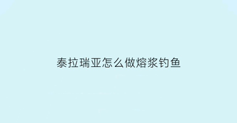 泰拉瑞亚怎么做熔浆钓鱼