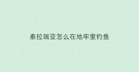 泰拉瑞亚怎么在地牢里钓鱼(泰拉瑞亚怎么在地狱里钓鱼)