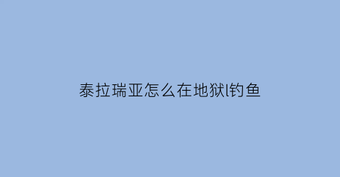 “泰拉瑞亚怎么在地狱l钓鱼(泰拉瑞亚怎么才能在地狱钓鱼)