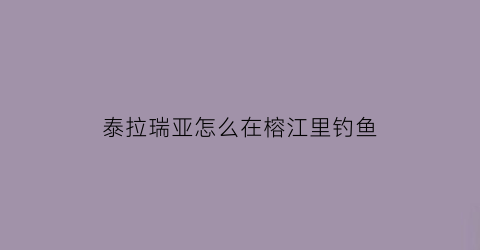 泰拉瑞亚怎么在榕江里钓鱼(泰拉瑞亚怎么钓到鱼)