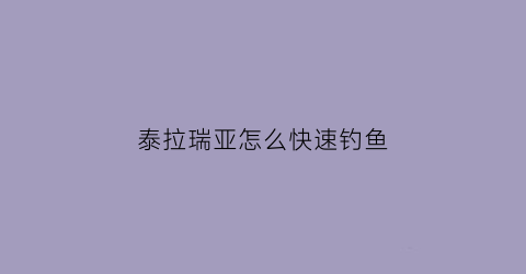 泰拉瑞亚怎么快速钓鱼(泰拉瑞亚快速钓鱼技巧)