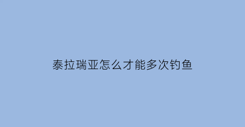 泰拉瑞亚怎么才能多次钓鱼