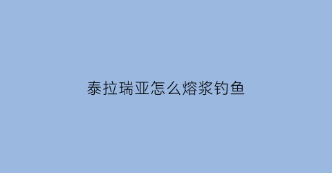泰拉瑞亚怎么熔浆钓鱼(泰拉瑞亚熔浆鱼钩)