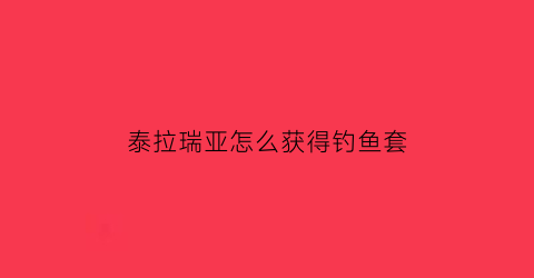 泰拉瑞亚怎么获得钓鱼套(泰拉瑞亚钓鱼饰品搭配)