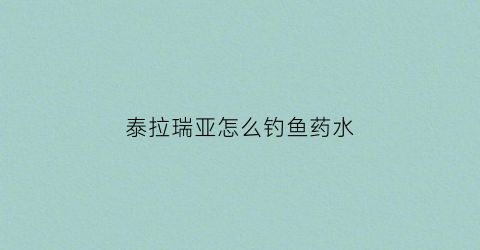 泰拉瑞亚怎么钓鱼药水(泰拉瑞亚钓鱼药水怎么获得)