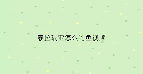 “泰拉瑞亚怎么钓鱼视频(泰拉瑞亚中如何钓鱼)