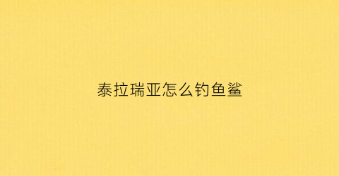 泰拉瑞亚怎么钓鱼鲨(泰拉瑞亚钓鲨鱼稿)