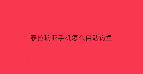 “泰拉瑞亚手机怎么自动钓鱼(泰拉瑞亚自动钓鱼)