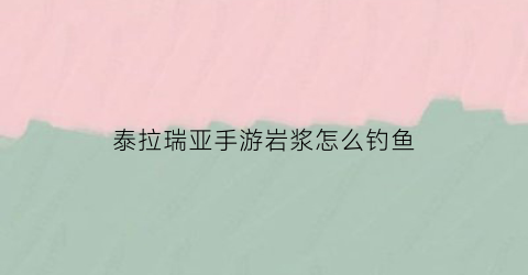 泰拉瑞亚手游岩浆怎么钓鱼