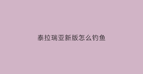 泰拉瑞亚新版怎么钓鱼(泰拉瑞亚里怎么钓鱼)
