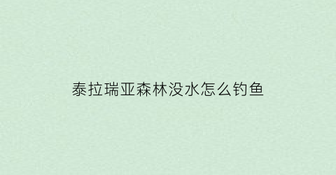 泰拉瑞亚森林没水怎么钓鱼(泰拉瑞亚丛林的水为什么变成紫色的了)
