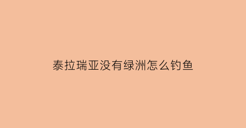 泰拉瑞亚没有绿洲怎么钓鱼