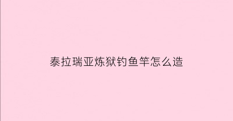 泰拉瑞亚炼狱钓鱼竿怎么造(泰拉瑞亚狱石钓竿)