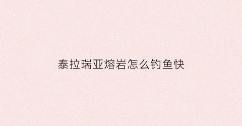 “泰拉瑞亚熔岩怎么钓鱼快(泰拉瑞亚如何在熔岩钓钩)