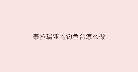 泰拉瑞亚的钓鱼台怎么做