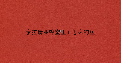 泰拉瑞亚蜂蜜里面怎么钓鱼(泰拉瑞亚蜂蜜钓鱼能钓到什么)